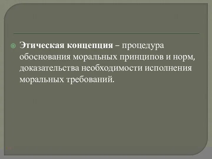 Этическая концепция – процедура обоснования моральных принципов и норм, доказательства необходимости исполнения моральных требований.