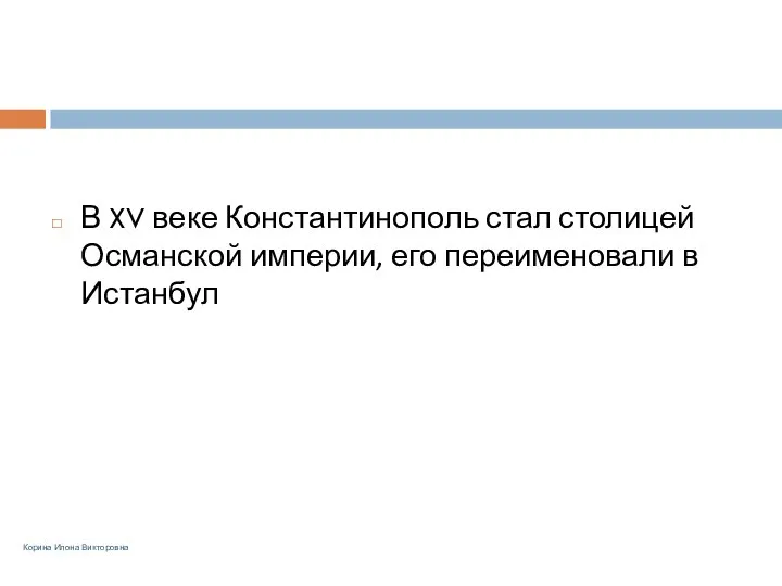 В XV веке Константинополь стал столицей Османской империи, его переименовали в Истанбул Корина Илона Викторовна