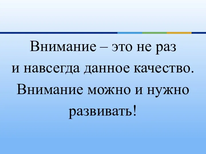 Внимание – это не раз и навсегда данное качество. Внимание можно и нужно развивать!