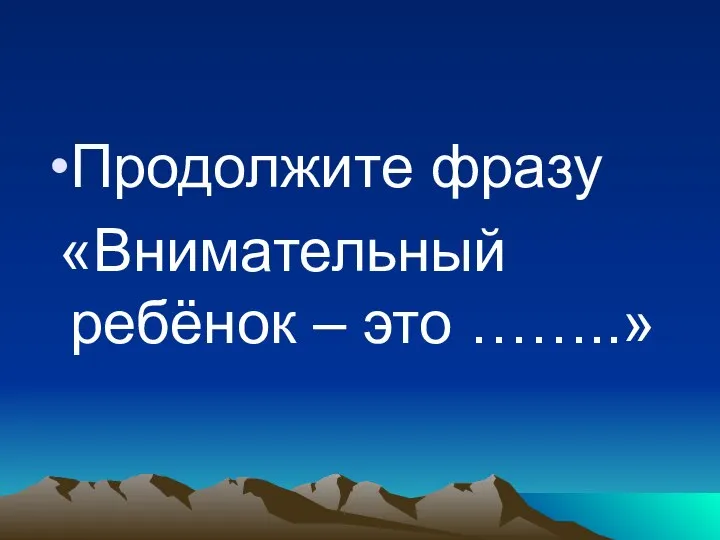 Продолжите фразу «Внимательный ребёнок – это ……..»