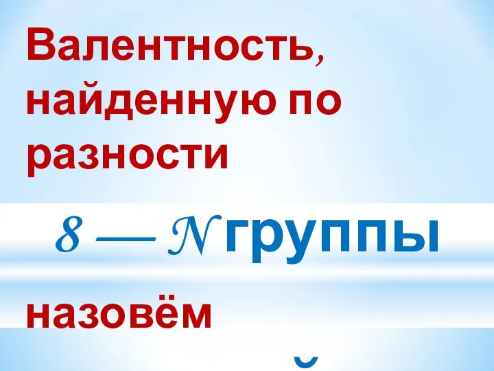 Валентность, найденную по разности 8 — N группы назовём низшей