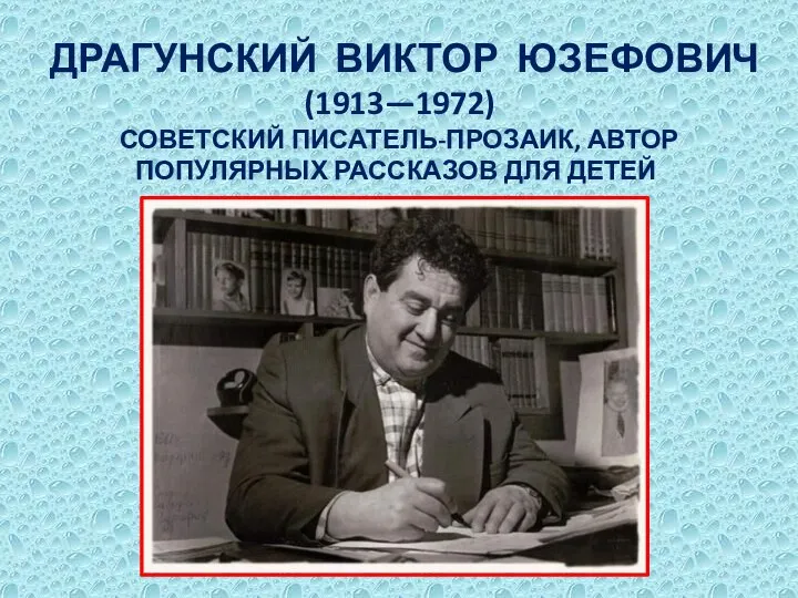 ДРАГУНСКИЙ ВИКТОР ЮЗЕФОВИЧ (1913—1972) СОВЕТСКИЙ ПИСАТЕЛЬ-ПРОЗАИК, АВТОР ПОПУЛЯРНЫХ РАССКАЗОВ ДЛЯ ДЕТЕЙ