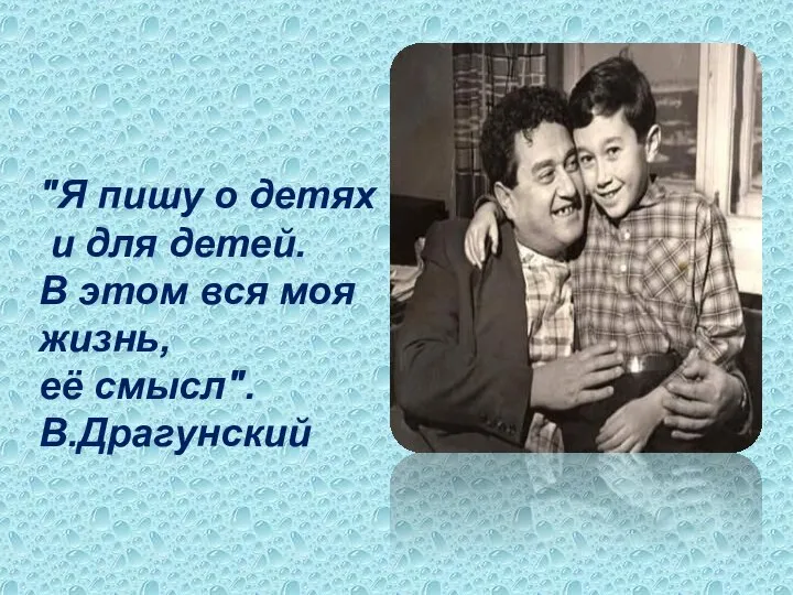 "Я пишу о детях и для детей. В этом вся моя жизнь, её смысл". В.Драгунский