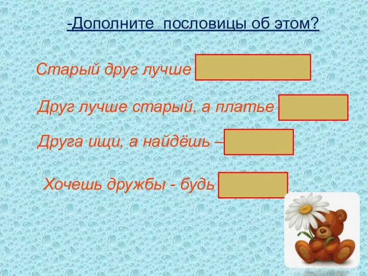 -Дополните пословицы об этом? Старый друг лучше новых двух. Друг лучше