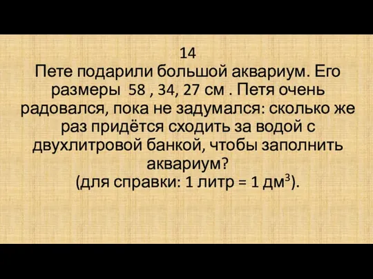 14 Пете подарили большой аквариум. Его размеры 58 , 34, 27