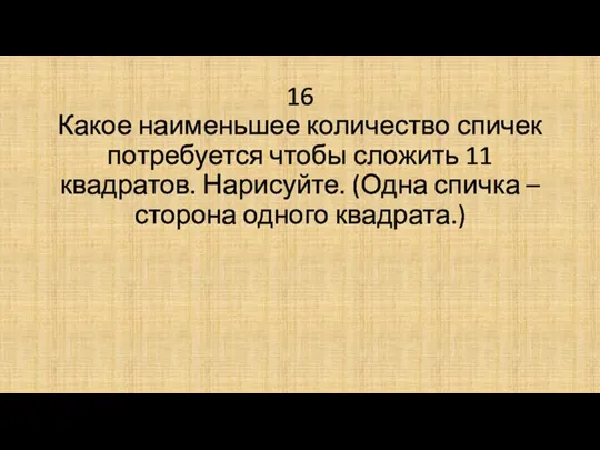 16 Какое наименьшее количество спичек потребуется чтобы сложить 11 квадратов. Нарисуйте.