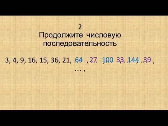 2 Продолжите числовую последовательность 3, 4, 9, 16, 15, 36, 21,