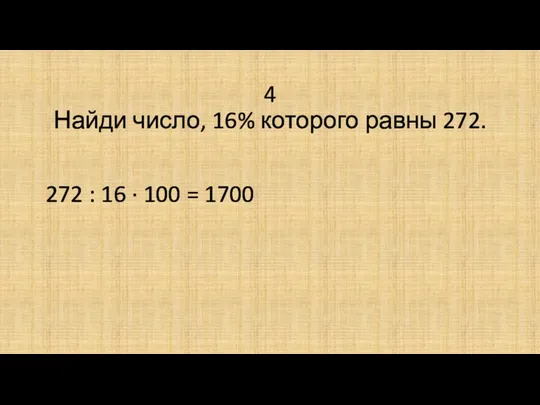 4 Найди число, 16% которого равны 272. 272 : 16 · 100 = 1700