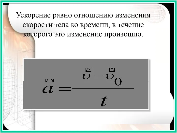 Ускорение равно отношению изменения скорости тела ко времени, в течение которого это изменение произошло.