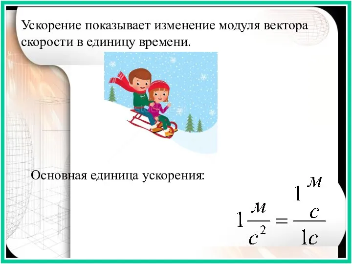 Ускорение показывает изменение модуля вектора скорости в единицу времени. Основная единица ускорения: