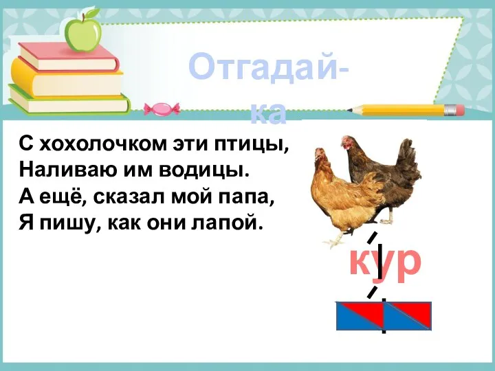 Отгадай-ка С хохолочком эти птицы, Наливаю им водицы. А ещё, сказал