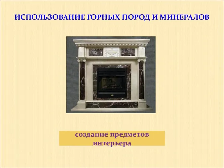 ИСПОЛЬЗОВАНИЕ ГОРНЫХ ПОРОД И МИНЕРАЛОВ создание предметов интерьера