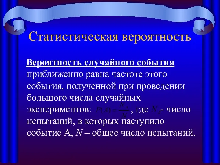 Статистическая вероятность Вероятность случайного события приближенно равна частоте этого события, полученной