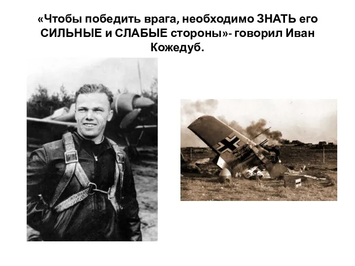 «Чтобы победить врага, необходимо ЗНАТЬ его СИЛЬНЫЕ и СЛАБЫЕ стороны»- говорил Иван Кожедуб.