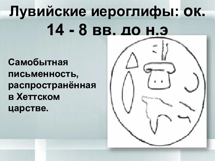 Лувийские иероглифы: ок. 14 - 8 вв. до н.э Самобытная письменность, распространённая в Хеттском царстве.