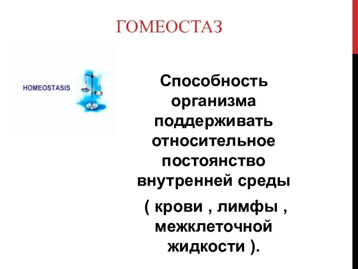 ГОМЕОСТАЗ Способность организма поддерживать относительное постоянство внутренней среды ( крови , лимфы , межклеточной жидкости ).