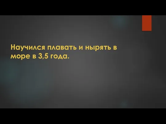 Научился плавать и нырять в море в 3,5 года.