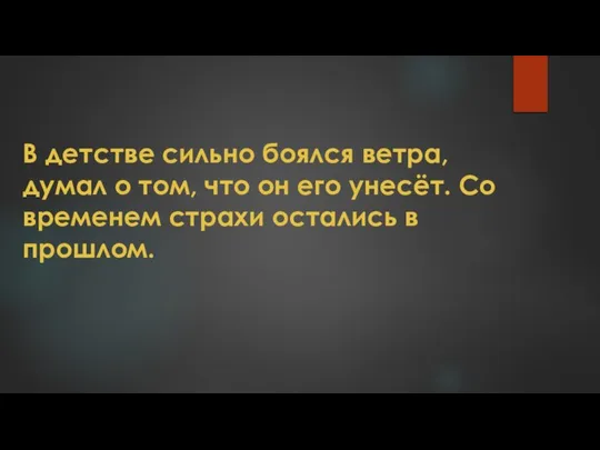 В детстве сильно боялся ветра, думал о том, что он его