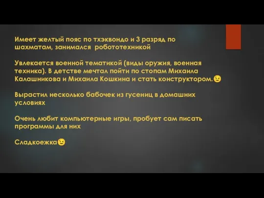 Имеет желтый пояс по тхэквондо и 3 разряд по шахматам, занимался