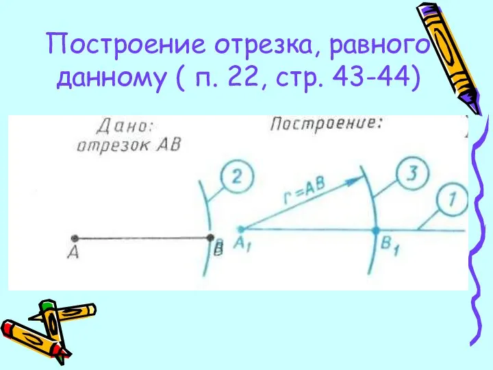 Построение отрезка, равного данному ( п. 22, стр. 43-44)