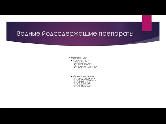 Водные йодсодержащие препараты Неионные Димерные ЙОТРОЛАН ЙОДИКСАНОЛ Мономерные ЙОПАМИДОЛ ЙОПРМИД ЙОГЕКСОЛ