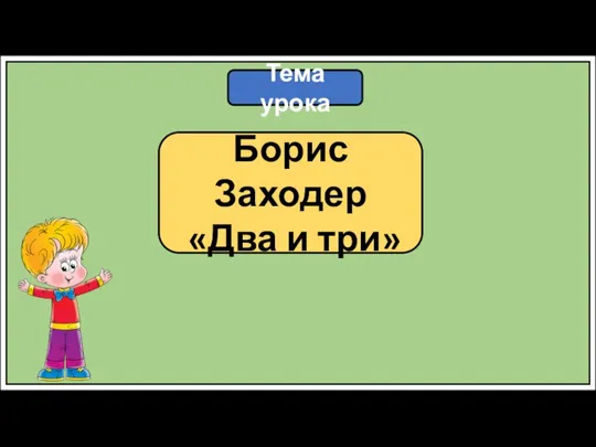 Тема урока Борис Заходер «Два и три»