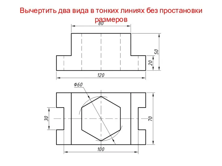 Вычертить два вида в тонких линиях без простановки размеров