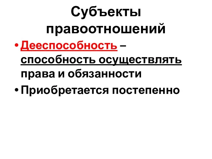 Субъекты правоотношений Дееспособность – способность осуществлять права и обязанности Приобретается постепенно