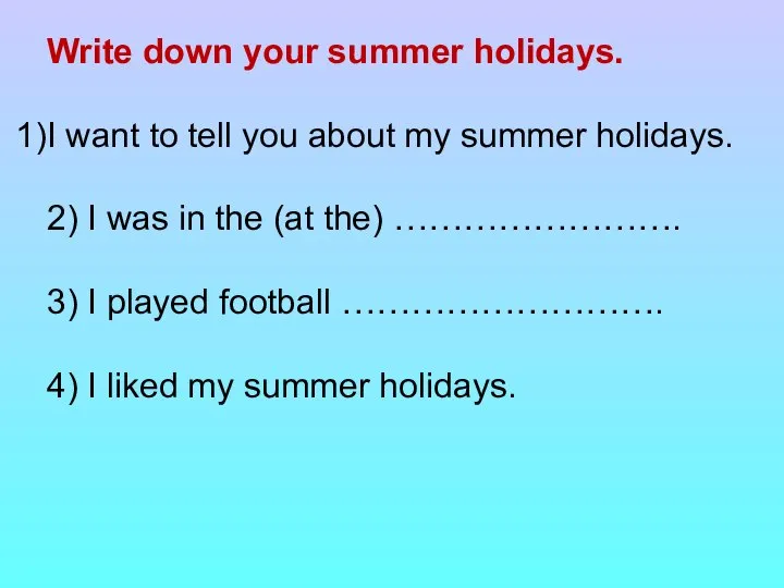 Write down your summer holidays. I want to tell you about