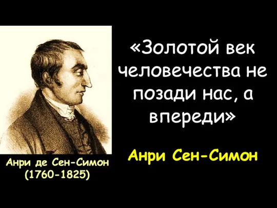 Анри де Сен-Симон (1760-1825) «Золотой век человечества не позади нас, а впереди» Анри Сен-Симон