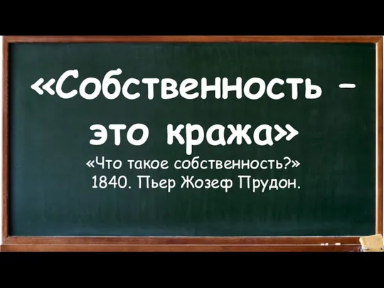 «Собственность – это кража» «Что такое собственность?» 1840. Пьер Жозеф Прудон.