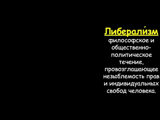 Либерали́зм философское и общественно-политическое течение, провозглашающее незыблемость прав и индивидуальных свобод человека.