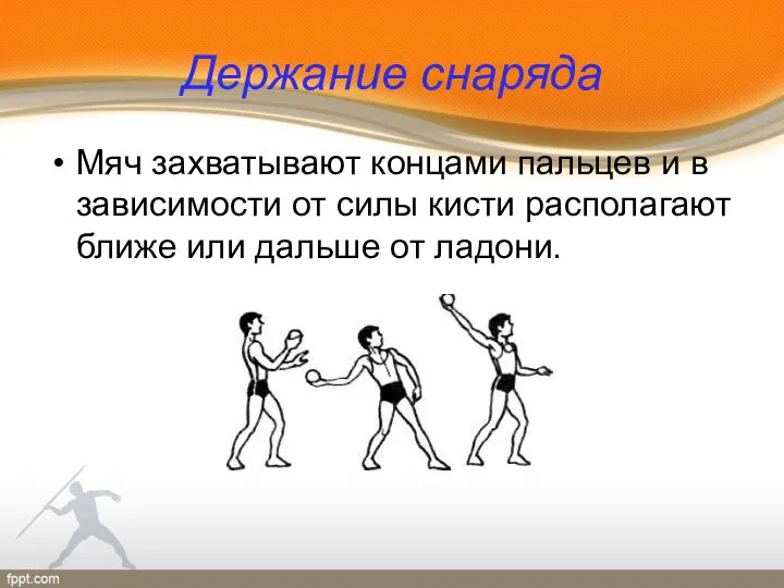 Держание снаряда Мяч захватывают концами пальцев и в зависимости от силы