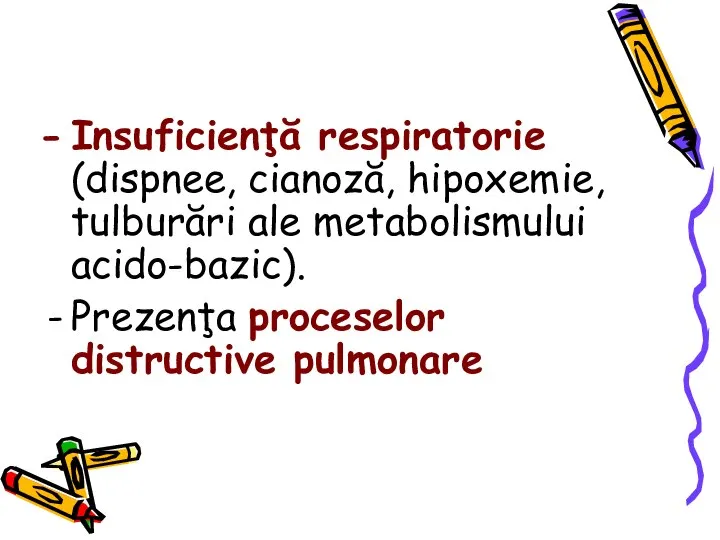 Insuficienţă respiratorie (dispnee, cianoză, hipoxemie, tulburări ale metabolismului acido-bazic). Prezenţa proceselor distructive pulmonare