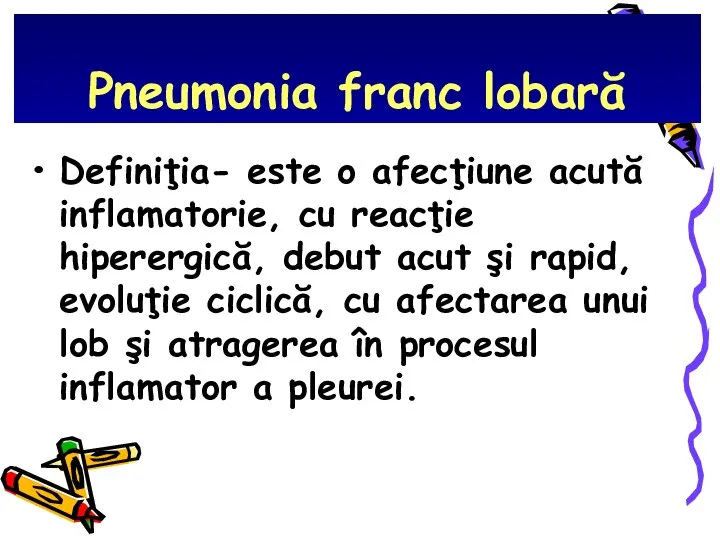 Pneumonia franc lobară Definiţia- este o afecţiune acută inflamatorie, cu reacţie