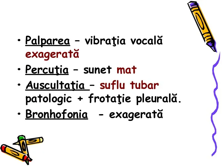 Palparea – vibraţia vocală exagerată Percuţia – sunet mat Auscultaţia –