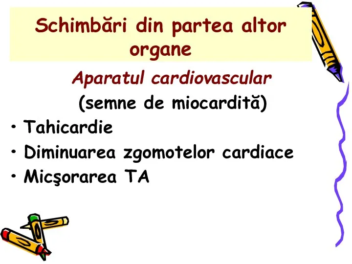 Schimbări din partea altor organe Aparatul cardiovascular (semne de miocardită) Tahicardie Diminuarea zgomotelor cardiace Micşorarea TA