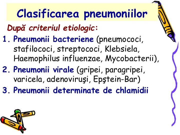 Clasificarea pneumoniilor După criteriul etiologic: Pneumonii bacteriene (pneumococi, stafilococi, streptococi, Klebsiela,