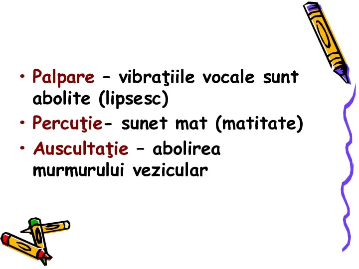 Palpare – vibraţiile vocale sunt abolite (lipsesc) Percuţie- sunet mat (matitate) Auscultaţie – abolirea murmurului vezicular