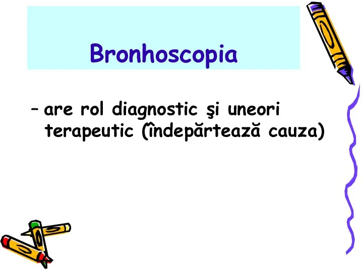 Bronhoscopia – are rol diagnostic şi uneori terapeutic (îndepărtează cauza)