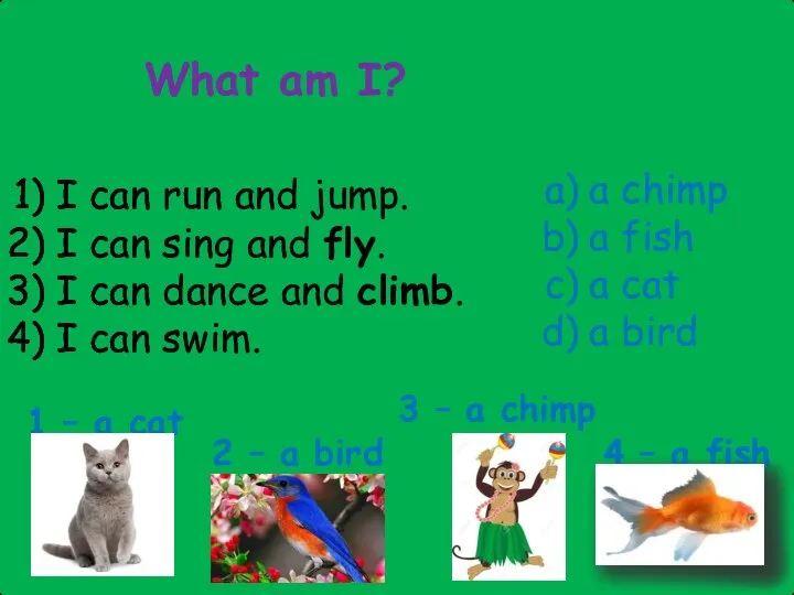 What am I? I can run and jump. I can sing