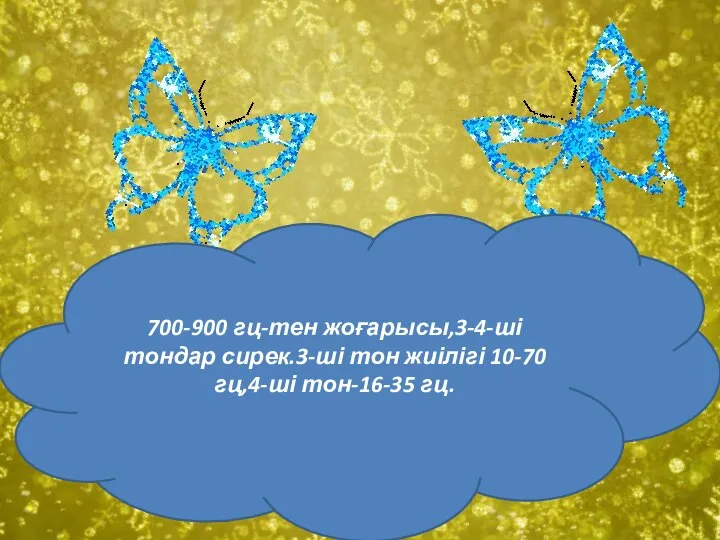 700-900 гц-тен жоғарысы,3-4-ші тондар сирек.3-ші тон жиілігі 10-70 гц,4-ші тон-16-35 гц.