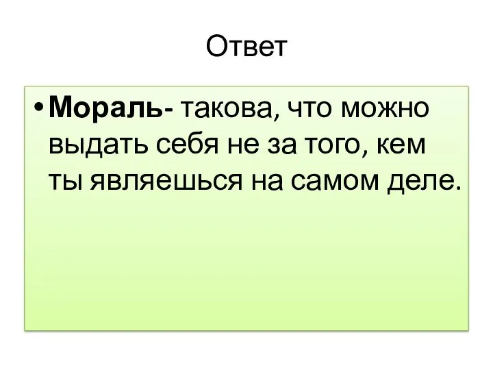 Ответ Мораль- такова, что можно выдать себя не за того, кем ты являешься на самом деле.