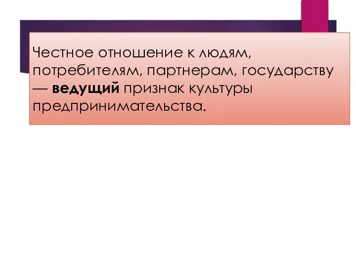 Чест­ное отношение к людям, потребителям, партнерам, государству — ведущий признак культуры предпринимательства.