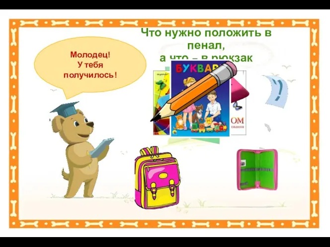 Что нужно положить в пенал, а что – в рюкзак Молодец! У тебя получилось!