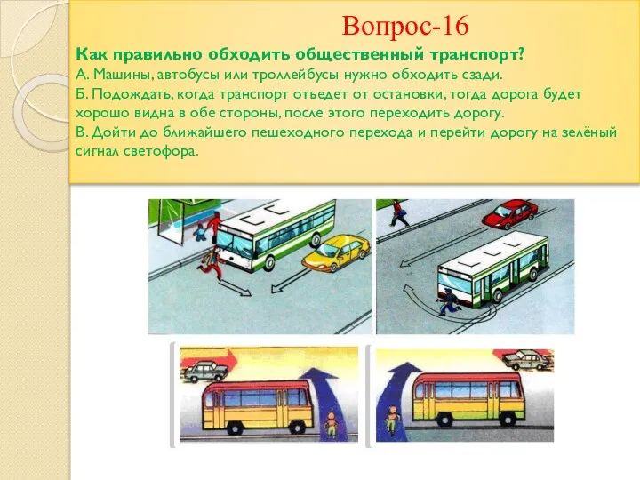 Вопрос-16 Как правильно обходить общественный транспорт? А. Машины, автобусы или троллейбусы