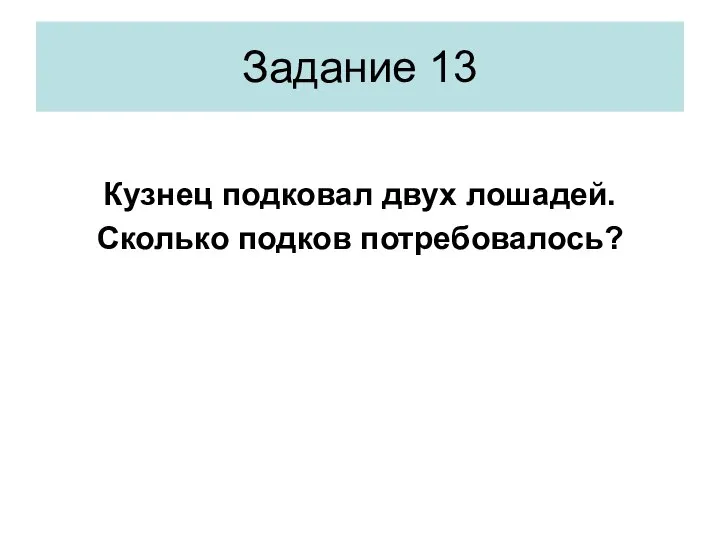 Кузнец подковал двух лошадей. Сколько подков потребовалось? Задание 13