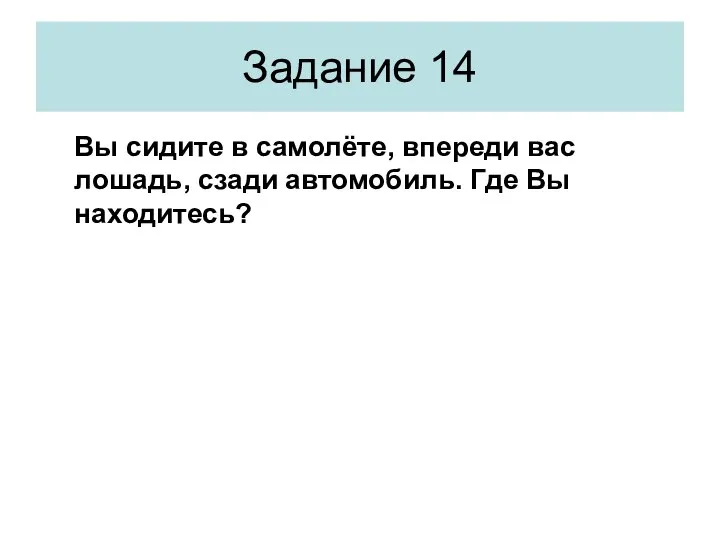 Вы сидите в самолёте, впереди вас лошадь, сзади автомобиль. Где Вы находитесь? Задание 14