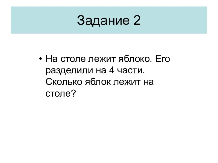 На столе лежит яблоко. Его разделили на 4 части. Сколько яблок лежит на столе? Задание 2