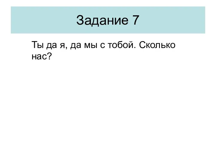 Задание 7 Ты да я, да мы с тобой. Сколько нас?